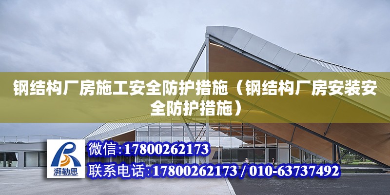 鋼結構廠房施工安全防護措施（鋼結構廠房安裝安全防護措施） 北京加固設計