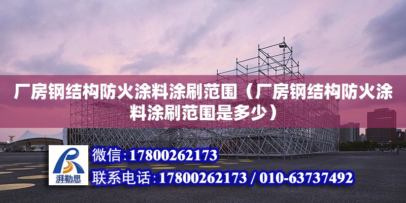 廠房鋼結構防火涂料涂刷范圍（廠房鋼結構防火涂料涂刷范圍是多少） 鋼結構玻璃棧道設計