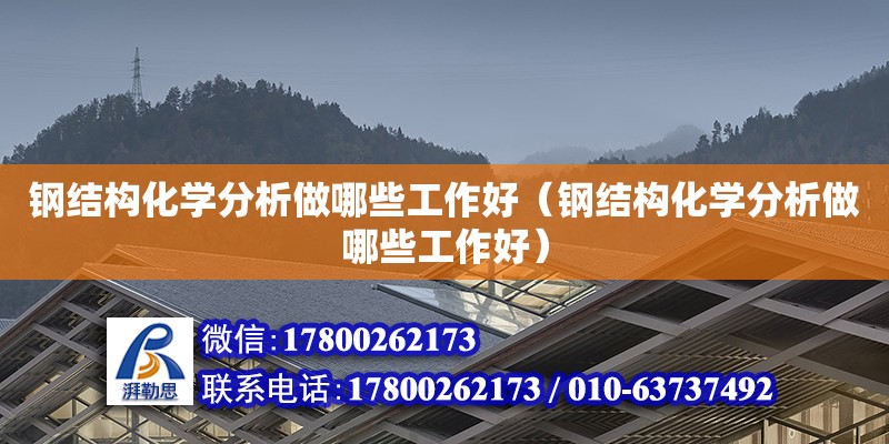 鋼結構化學分析做哪些工作好（鋼結構化學分析做哪些工作好）