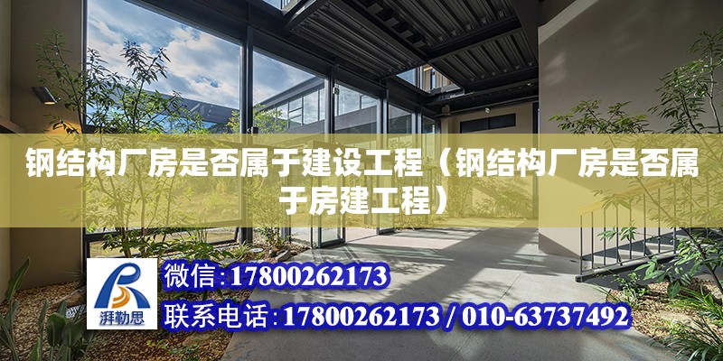 鋼結構廠房是否屬于建設工程（鋼結構廠房是否屬于房建工程）