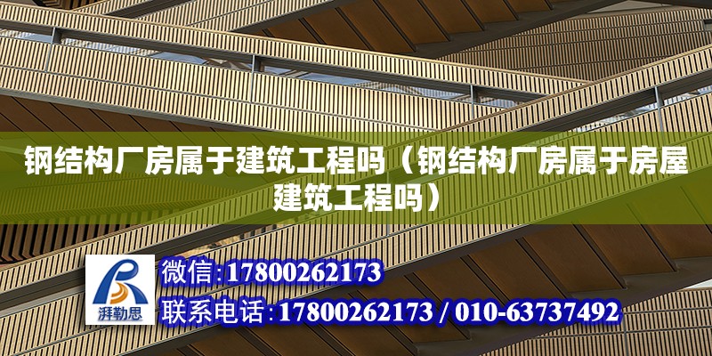 鋼結構廠房屬于建筑工程嗎（鋼結構廠房屬于房屋建筑工程嗎）