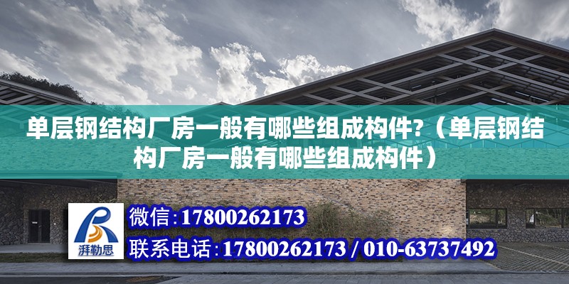 單層鋼結構廠房一般有哪些組成構件?（單層鋼結構廠房一般有哪些組成構件） 全國鋼結構廠