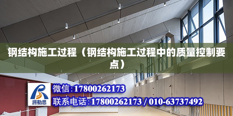 鋼結構施工過程（鋼結構施工過程中的質量控制要點） 結構工業鋼結構施工