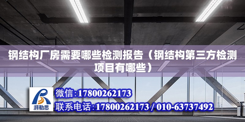 鋼結構廠房需要哪些檢測報告（鋼結構第三方檢測項目有哪些）