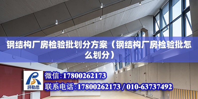 鋼結構廠房檢驗批劃分方案（鋼結構廠房檢驗批怎么劃分）