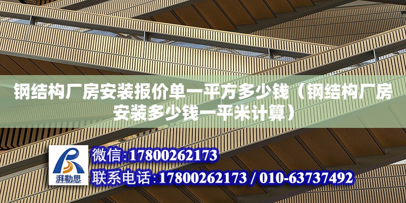 鋼結構廠房安裝報價單一平方多少錢（鋼結構廠房安裝多少錢一平米計算）