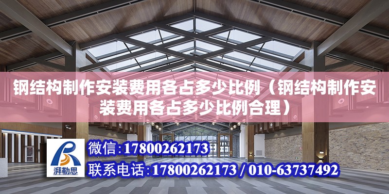 鋼結構制作安裝費用各占多少比例（鋼結構制作安裝費用各占多少比例合理） 鋼結構鋼結構螺旋樓梯施工