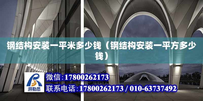 鋼結構安裝一平米多少錢（鋼結構安裝一平方多少錢） 建筑方案施工