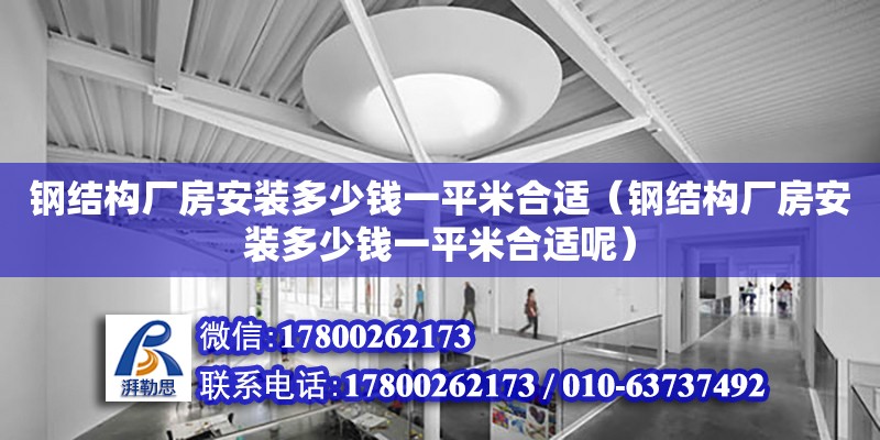 鋼結構廠房安裝多少錢一平米合適（鋼結構廠房安裝多少錢一平米合適呢）