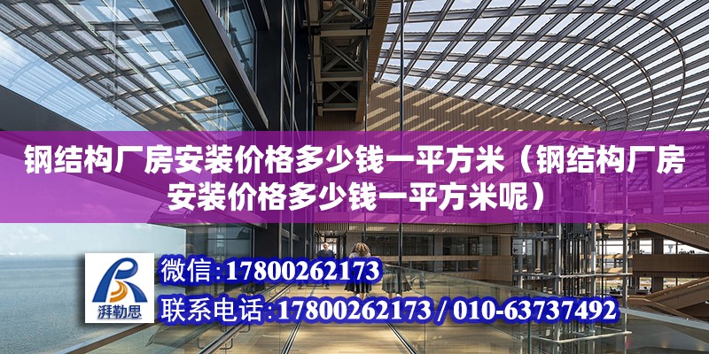 鋼結構廠房安裝價格多少錢一平方米（鋼結構廠房安裝價格多少錢一平方米呢）