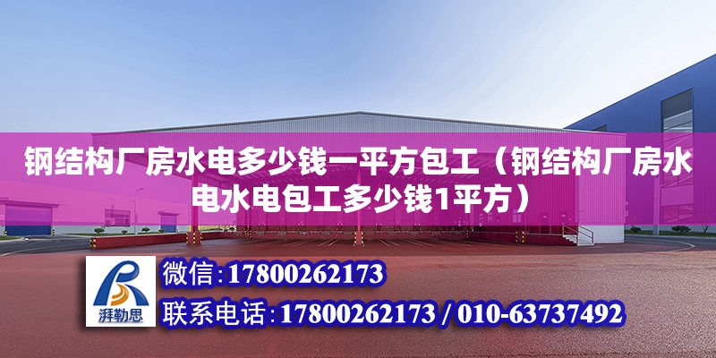 鋼結構廠房水電多少錢一平方包工（鋼結構廠房水電水電包工多少錢1平方）