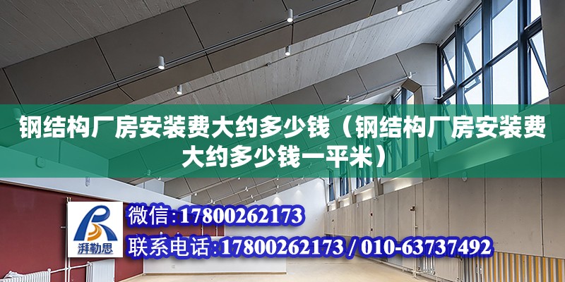 鋼結構廠房安裝費大約多少錢（鋼結構廠房安裝費大約多少錢一平米） 裝飾幕墻設計