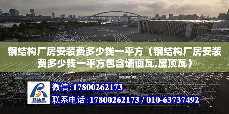 鋼結構廠房安裝費多少錢一平方（鋼結構廠房安裝費多少錢一平方包含墻面瓦,屋頂瓦）