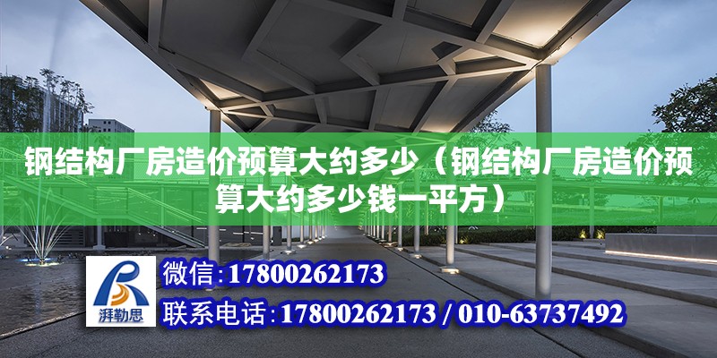 鋼結構廠房造價預算大約多少（鋼結構廠房造價預算大約多少錢一平方） 鋼結構框架施工