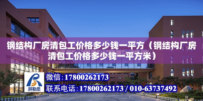 鋼結構廠房清包工價格多少錢一平方（鋼結構廠房清包工價格多少錢一平方米）