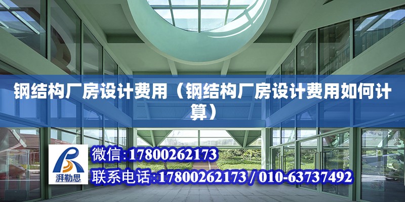 鋼結構廠房設計費用（鋼結構廠房設計費用如何計算）