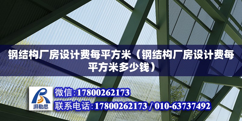 鋼結構廠房設計費每平方米（鋼結構廠房設計費每平方米多少錢） 鋼結構跳臺施工