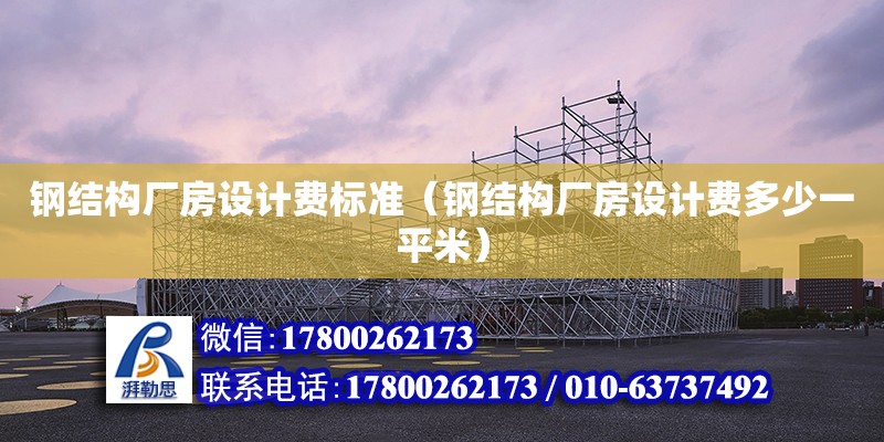 鋼結構廠房設計費標準（鋼結構廠房設計費多少一平米） 鋼結構框架施工