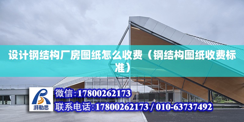 設計鋼結構廠房圖紙怎么收費（鋼結構圖紙收費標準） 結構框架施工