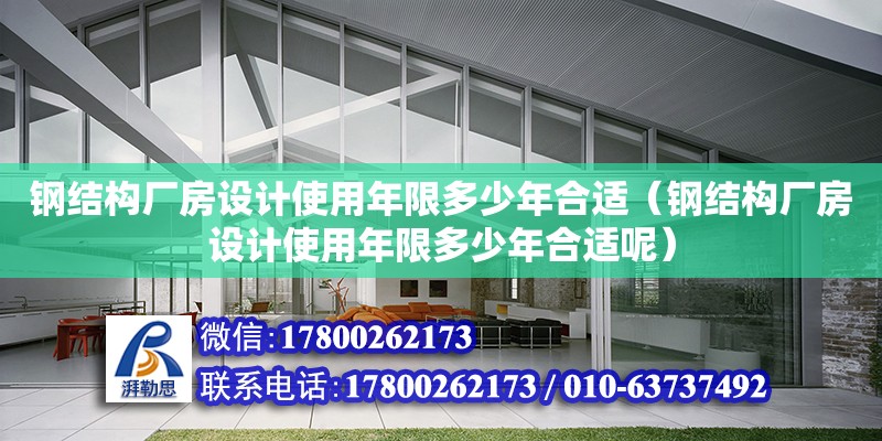 鋼結構廠房設計使用年限多少年合適（鋼結構廠房設計使用年限多少年合適呢）