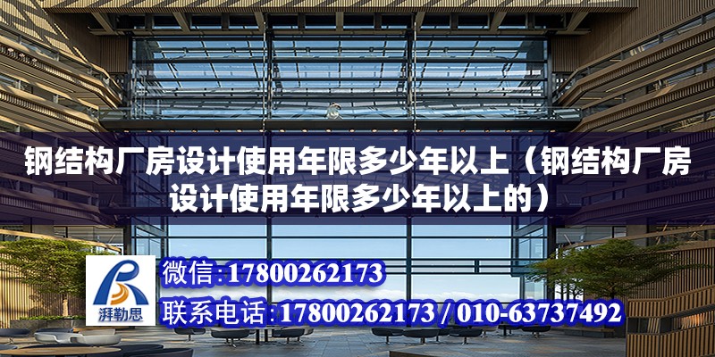 鋼結構廠房設計使用年限多少年以上（鋼結構廠房設計使用年限多少年以上的）