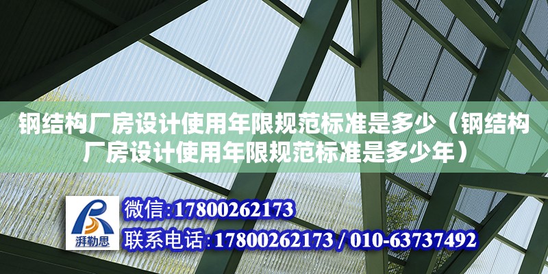 鋼結構廠房設計使用年限規范標準是多少（鋼結構廠房設計使用年限規范標準是多少年） 北京加固設計