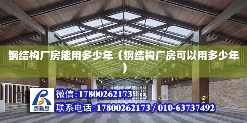 鋼結構廠房能用多少年（鋼結構廠房可以用多少年） 鋼結構玻璃棧道設計