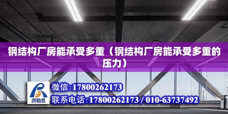 鋼結構廠房能承受多重（鋼結構廠房能承受多重的壓力）