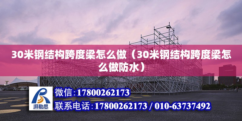 30米鋼結構跨度梁怎么做（30米鋼結構跨度梁怎么做防水）