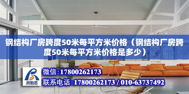 鋼結構廠房跨度50米每平方米價格（鋼結構廠房跨度50米每平方米價格是多少）