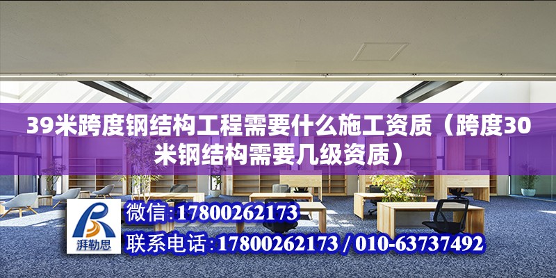 39米跨度鋼結構工程需要什么施工資質（跨度30米鋼結構需要幾級資質）