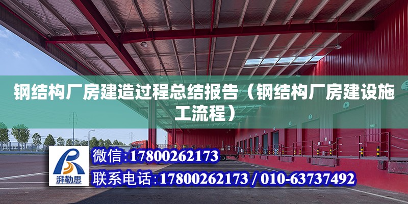 鋼結構廠房建造過程總結報告（鋼結構廠房建設施工流程）