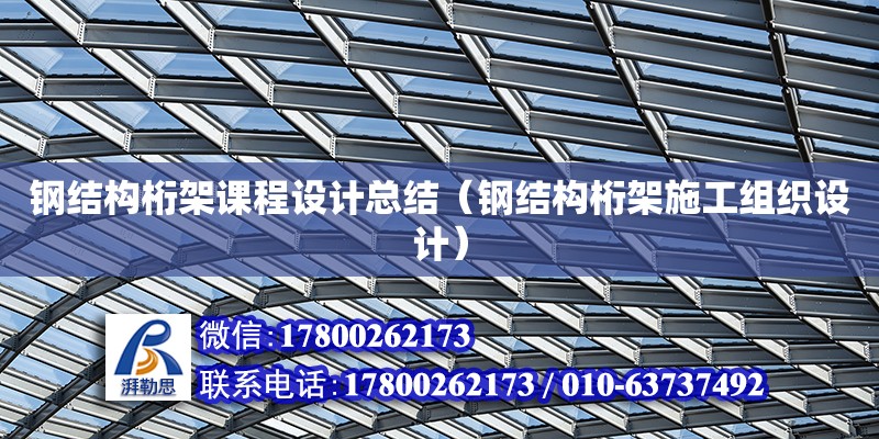 鋼結構桁架課程設計總結（鋼結構桁架施工組織設計） 結構工業鋼結構設計