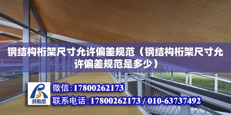 鋼結構桁架尺寸允許偏差規范（鋼結構桁架尺寸允許偏差規范是多少） 結構砌體施工