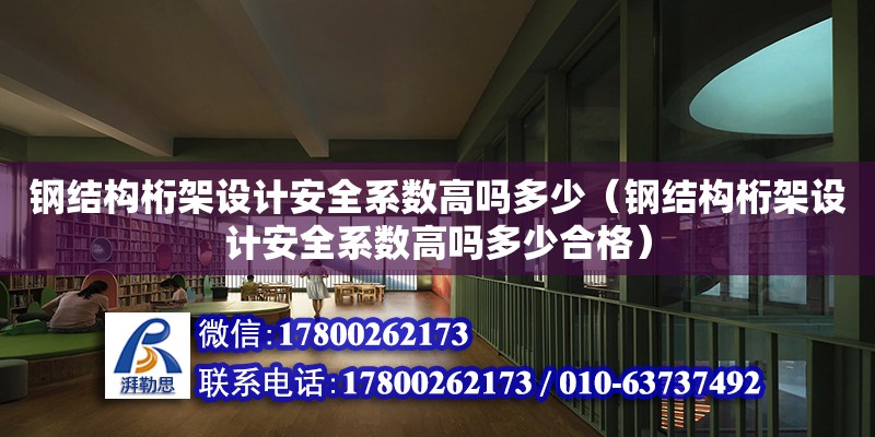 鋼結構桁架設計安全系數高嗎多少（鋼結構桁架設計安全系數高嗎多少合格） 鋼結構異形設計