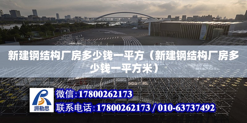 新建鋼結構廠房多少錢一平方（新建鋼結構廠房多少錢一平方米）