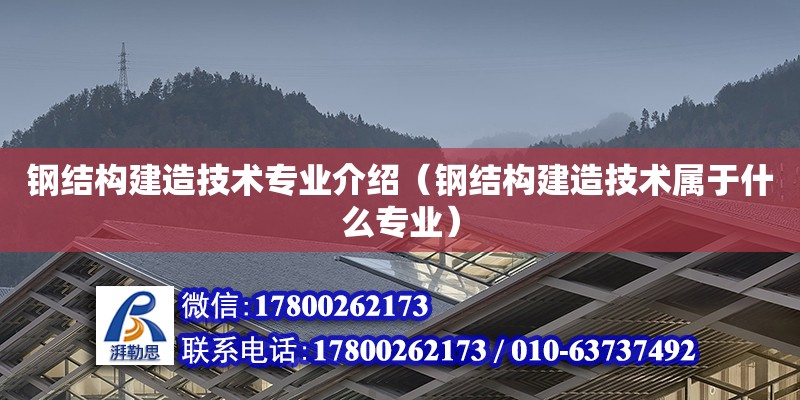 鋼結構建造技術專業介紹（鋼結構建造技術屬于什么專業） 結構電力行業設計