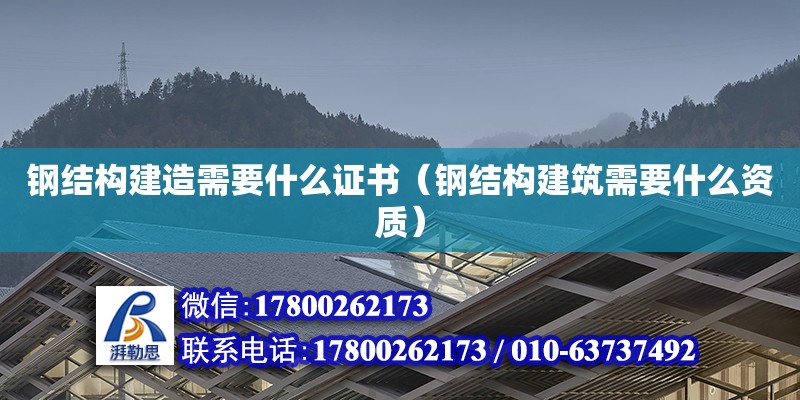 鋼結構建造需要什么證書（鋼結構建筑需要什么資質）