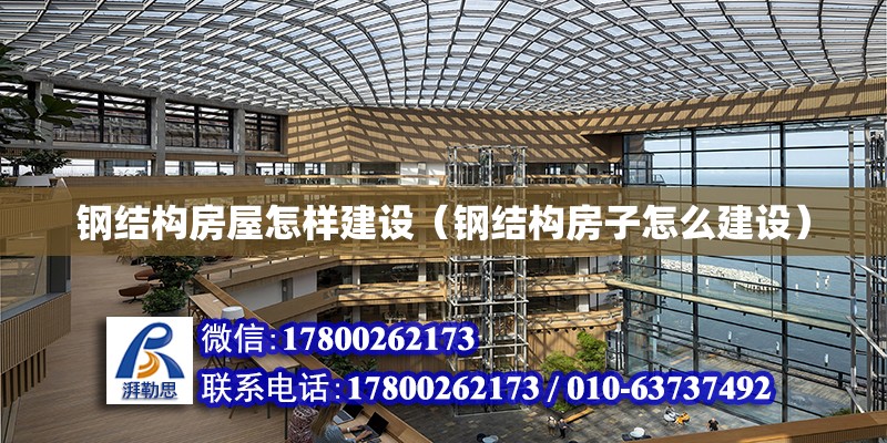 鋼結構房屋怎樣建設（鋼結構房子怎么建設） 結構工業裝備施工