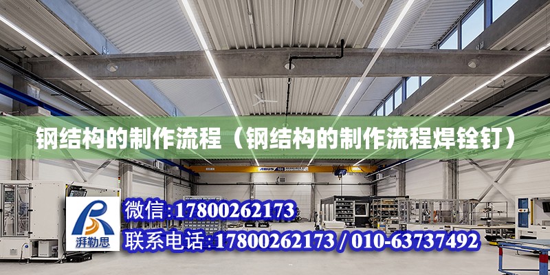 鋼結構的制作流程（鋼結構的制作流程焊銓釘） 結構工業鋼結構施工