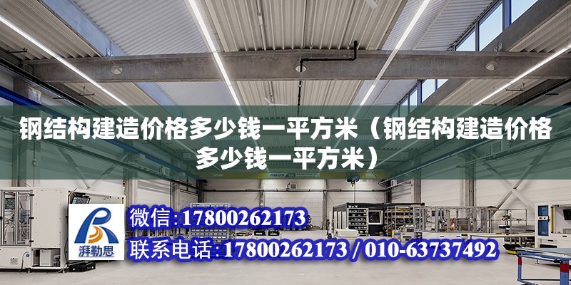 鋼結構建造價格多少錢一平方米（鋼結構建造價格多少錢一平方米） 鋼結構門式鋼架施工