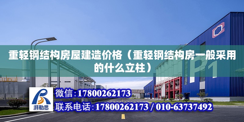 重輕鋼結構房屋建造價格（重輕鋼結構房一般采用的什么立柱） 結構電力行業施工