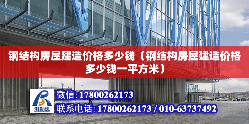 鋼結構房屋建造價格多少錢（鋼結構房屋建造價格多少錢一平方米） 結構框架施工