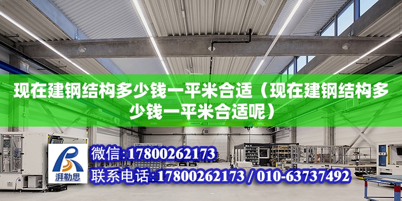 現在建鋼結構多少錢一平米合適（現在建鋼結構多少錢一平米合適呢） 建筑施工圖施工