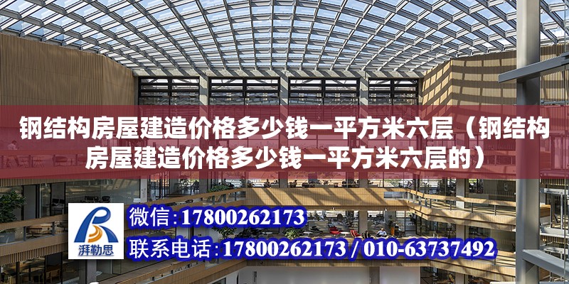 鋼結構房屋建造價格多少錢一平方米六層（鋼結構房屋建造價格多少錢一平方米六層的）