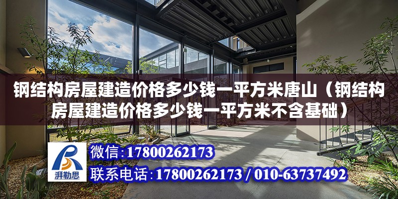 鋼結構房屋建造價格多少錢一平方米唐山（鋼結構房屋建造價格多少錢一平方米不含基礎）