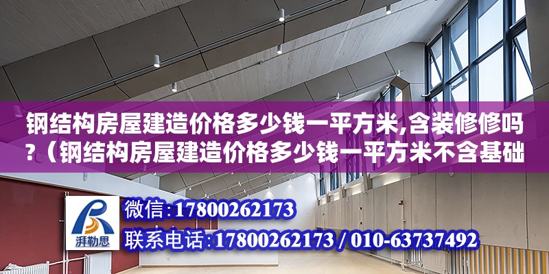 鋼結構房屋建造價格多少錢一平方米,含裝修修嗎?（鋼結構房屋建造價格多少錢一平方米不含基礎） 全國鋼結構廠