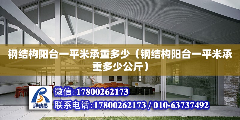 鋼結構陽臺一平米承重多少（鋼結構陽臺一平米承重多少公斤） 建筑方案設計