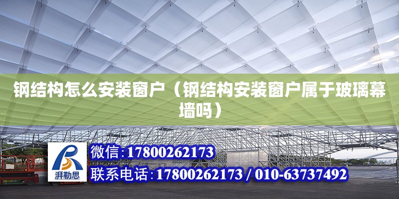 鋼結構怎么安裝窗戶（鋼結構安裝窗戶屬于玻璃幕墻嗎） 結構工業鋼結構設計