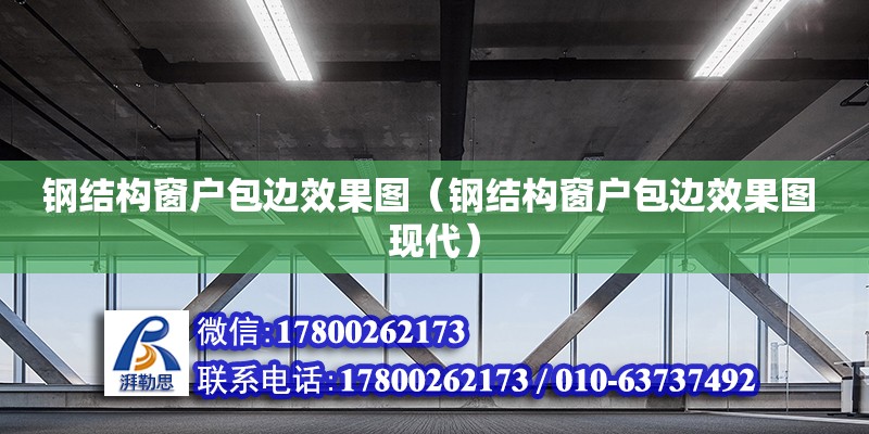 鋼結構窗戶包邊效果圖（鋼結構窗戶包邊效果圖 現代） 鋼結構框架施工